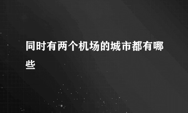 同时有两个机场的城市都有哪些