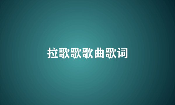 拉歌歌歌曲歌词