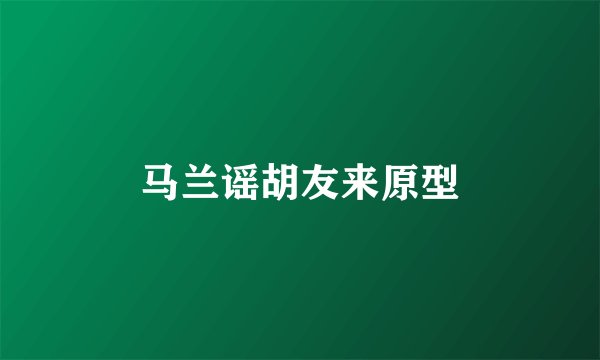 马兰谣胡友来原型