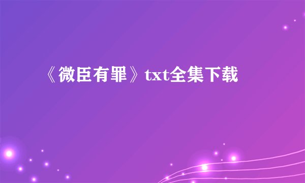 《微臣有罪》txt全集下载