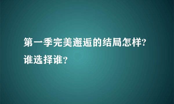 第一季完美邂逅的结局怎样?谁选择谁？