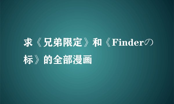 求《兄弟限定》和《Finderの标》的全部漫画