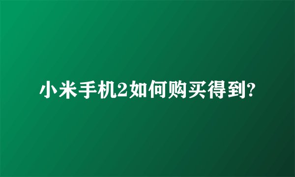 小米手机2如何购买得到?