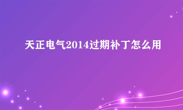 天正电气2014过期补丁怎么用