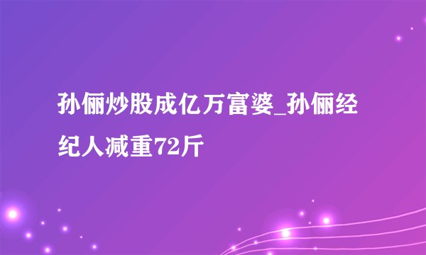 孙俪炒股成亿万富婆_孙俪经纪人减重72斤