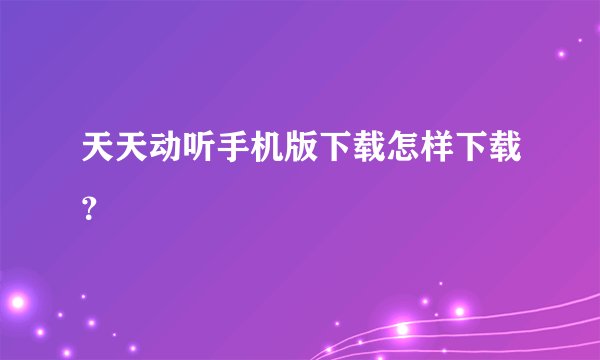 天天动听手机版下载怎样下载？