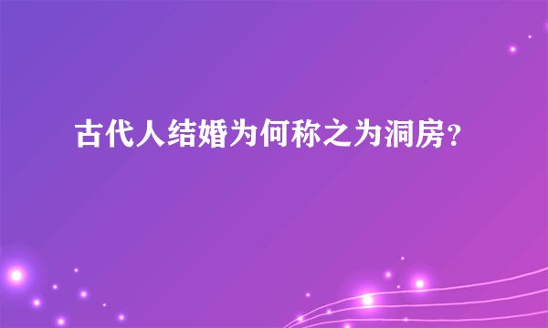 古代人结婚为何称之为洞房？