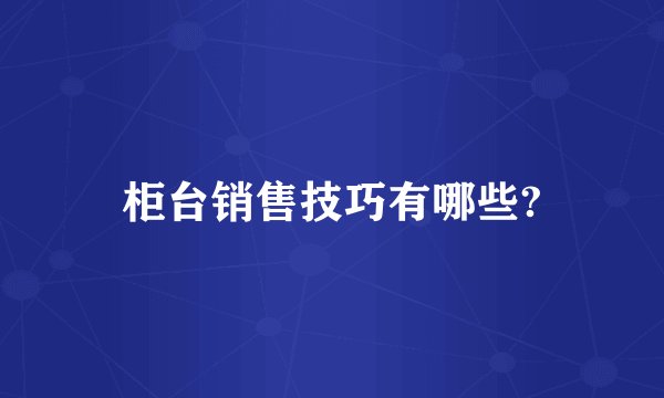 柜台销售技巧有哪些?