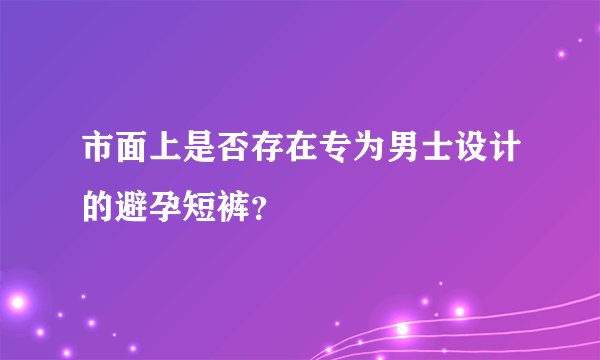 市面上是否存在专为男士设计的避孕短裤？