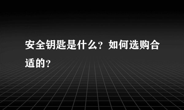 安全钥匙是什么？如何选购合适的？