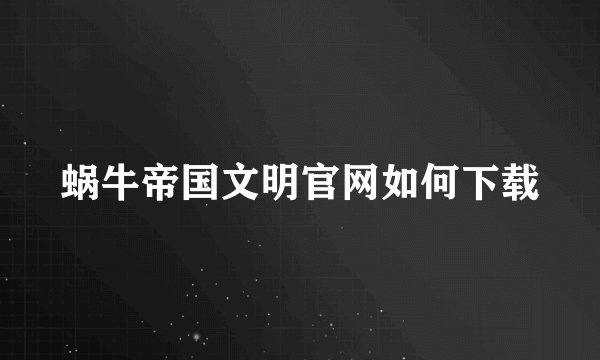 蜗牛帝国文明官网如何下载