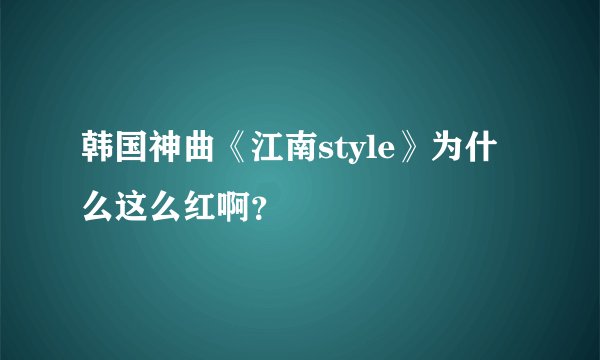 韩国神曲《江南style》为什么这么红啊？
