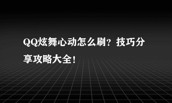 QQ炫舞心动怎么刷？技巧分享攻略大全！