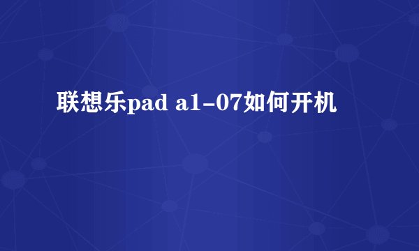 联想乐pad a1-07如何开机