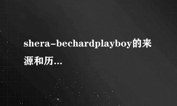 shera-bechardplayboy的来源和历史发展与贡献