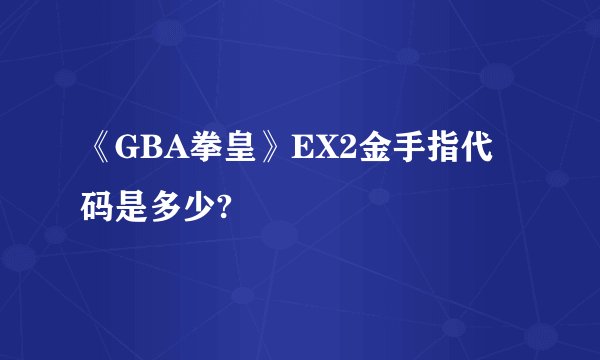 《GBA拳皇》EX2金手指代码是多少?