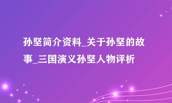 孙坚简介资料_关于孙坚的故事_三国演义孙坚人物评析