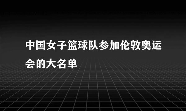 中国女子篮球队参加伦敦奥运会的大名单