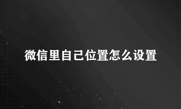 微信里自己位置怎么设置