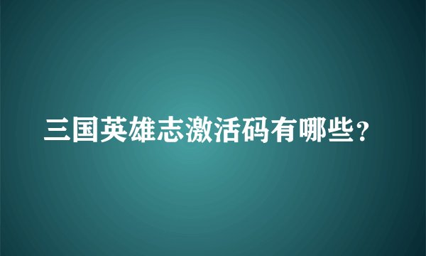 三国英雄志激活码有哪些？