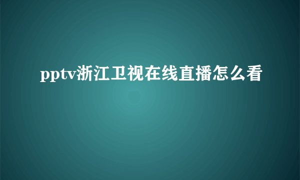 pptv浙江卫视在线直播怎么看