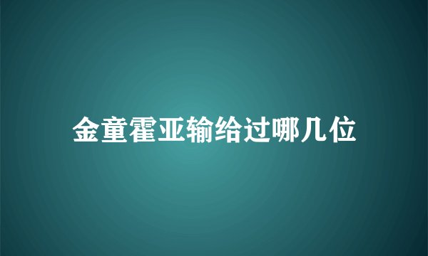 金童霍亚输给过哪几位