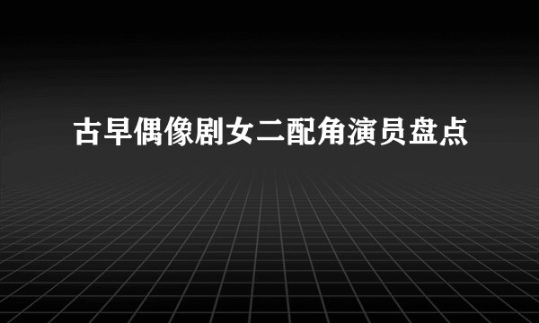 古早偶像剧女二配角演员盘点