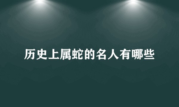 历史上属蛇的名人有哪些