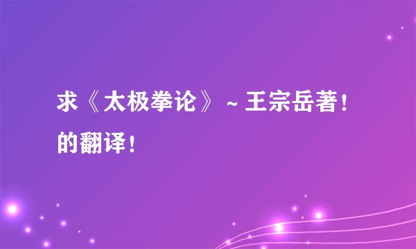 求《太极拳论》～王宗岳著！的翻译！