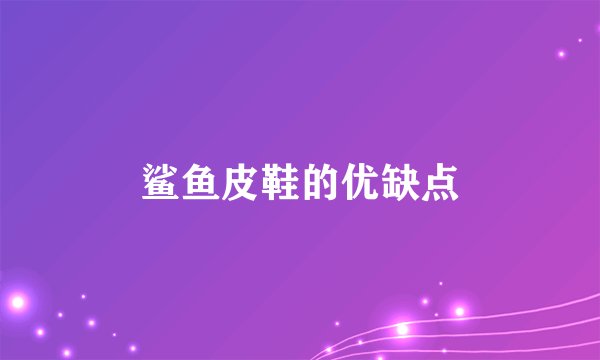 鲨鱼皮鞋的优缺点