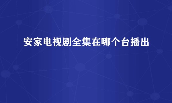 安家电视剧全集在哪个台播出