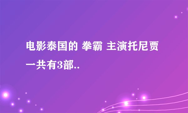 电影泰国的 拳霸 主演托尼贾 一共有3部..