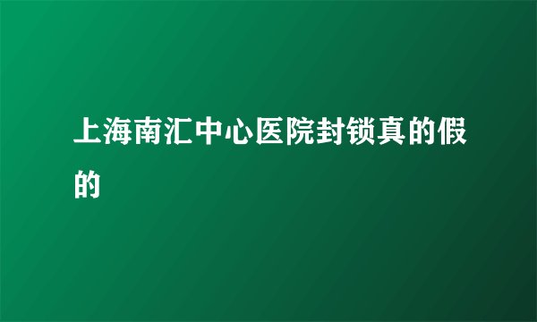 上海南汇中心医院封锁真的假的