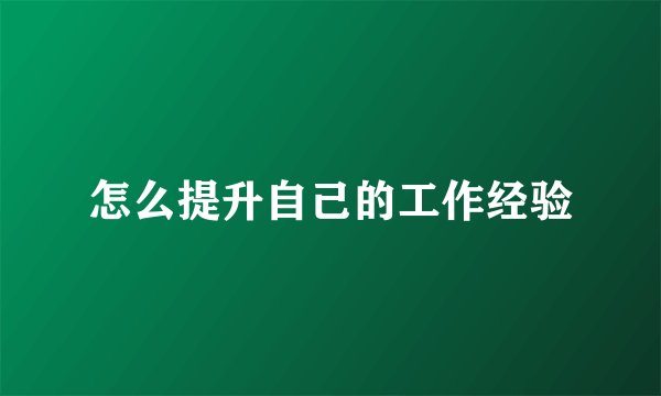 怎么提升自己的工作经验