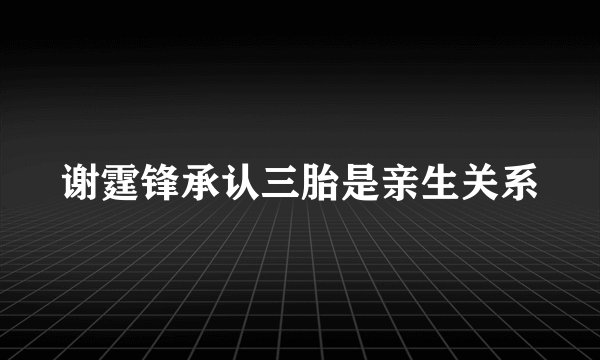 谢霆锋承认三胎是亲生关系