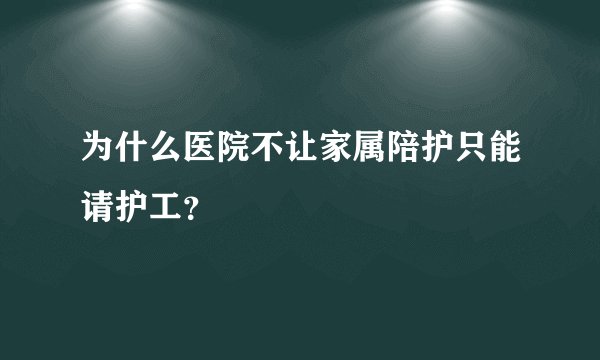 为什么医院不让家属陪护只能请护工？