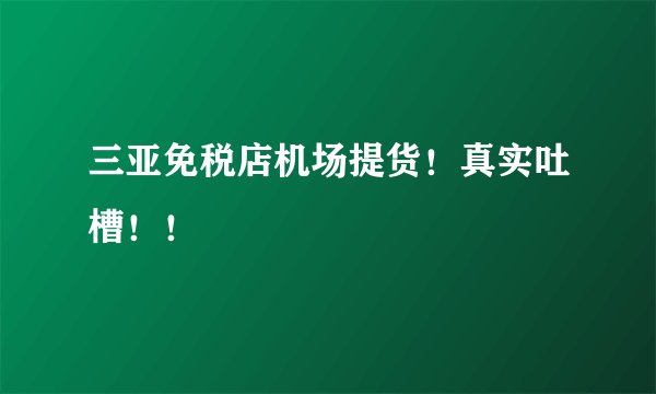 三亚免税店机场提货！真实吐槽！！