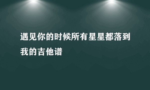 遇见你的时候所有星星都落到我的吉他谱