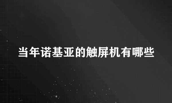 当年诺基亚的触屏机有哪些