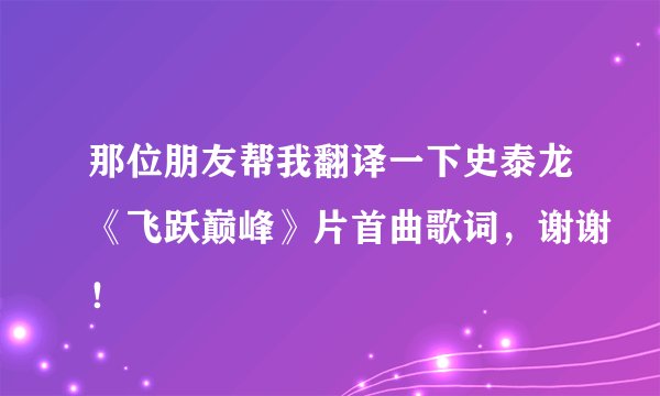 那位朋友帮我翻译一下史泰龙《飞跃巅峰》片首曲歌词，谢谢！