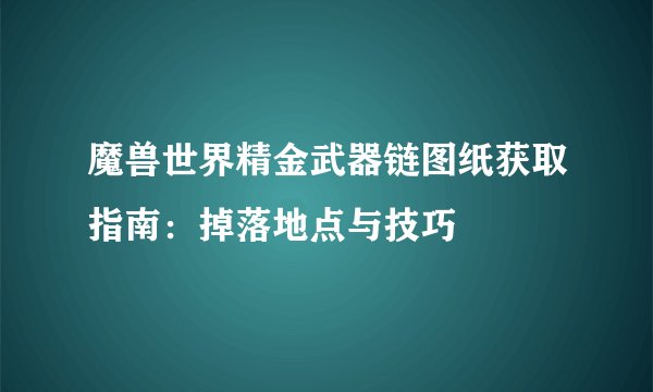 魔兽世界精金武器链图纸获取指南：掉落地点与技巧