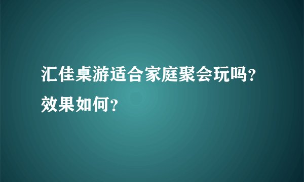 汇佳桌游适合家庭聚会玩吗？效果如何？