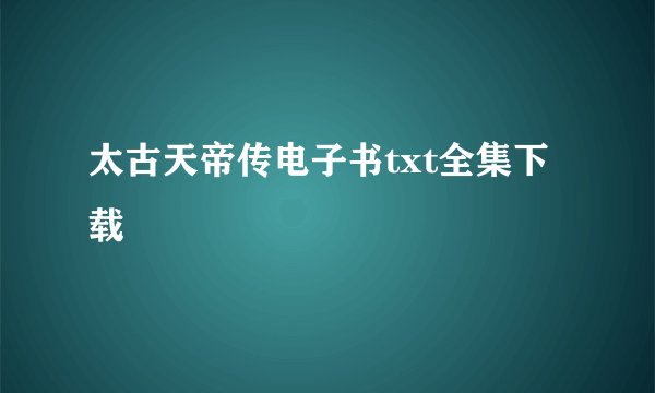 太古天帝传电子书txt全集下载