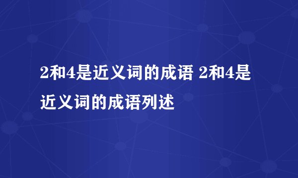 2和4是近义词的成语 2和4是近义词的成语列述