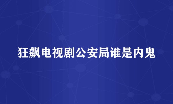 狂飙电视剧公安局谁是内鬼