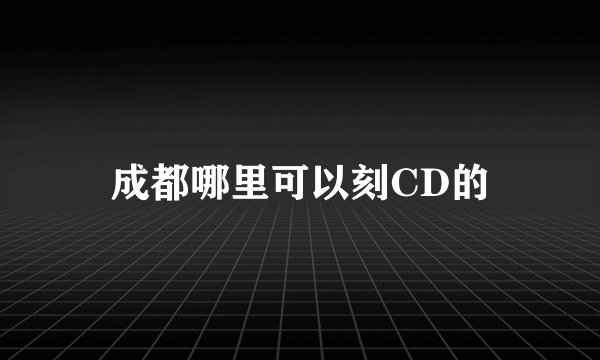成都哪里可以刻CD的