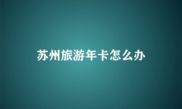 苏州旅游年卡怎么办