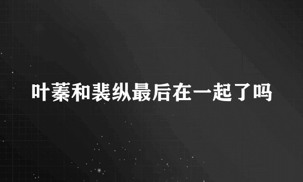 叶蓁和裴纵最后在一起了吗