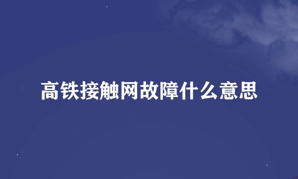 高铁接触网故障什么意思