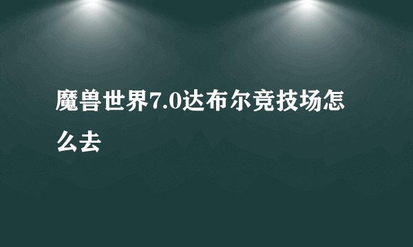 魔兽世界7.0达布尔竞技场怎么去